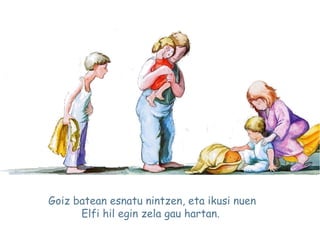 Goiz batean esnatu nintzen, eta ikusi nuen
Elfi hil egin zela gau hartan. 
 