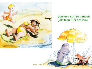 Egunero egiten genuen
jolasean Elfi eta biok
 