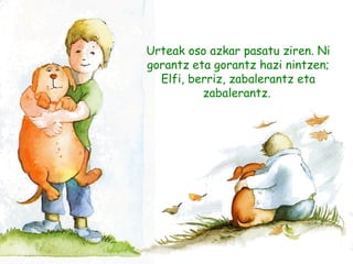 Urteak oso azkar pasatu ziren. Ni
gorantz eta gorantz hazi nintzen;
Elfi, berriz, zabalerantz eta
zabalerantz.
 