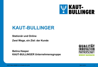 KAUT-BULLINGER
Stationär und Online
Zwei Wege, ein Ziel: der Kunde
Betina Hasper
KAUT-BULLINGER Unternehmensgruppe
28.01.2014 1KAUT-BULLINGER & Co GmbH & Co.KG
 