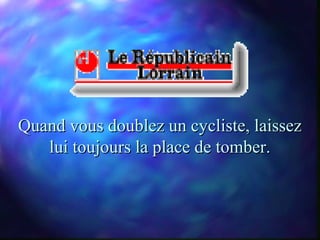 Quand vous doublez un cycliste, laissez
   lui toujours la place de tomber.
 