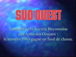 Tombola de la Société Bayonnaise
        des Amis des Oiseaux :
le numéro 5963 gagne un fusil de chasse.
 