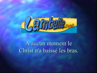 A aucun moment le
Christ n'a baissé les bras.
 