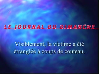 Visiblement, la victime a été
étranglée à coups de couteau.
 