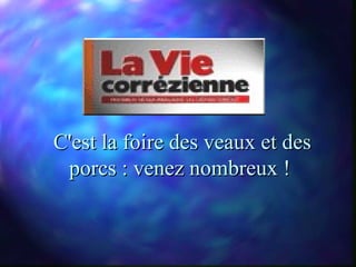 C'est la foire des veaux et des
 porcs : venez nombreux !
 