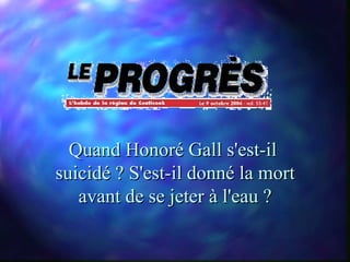Quand Honoré Gall s'est-il
suicidé ? S'est-il donné la mort
   avant de se jeter à l'eau ?
 