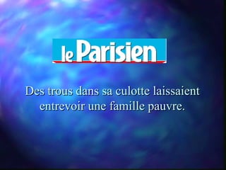 Des trous dans sa culotte laissaient
  entrevoir une famille pauvre.
 