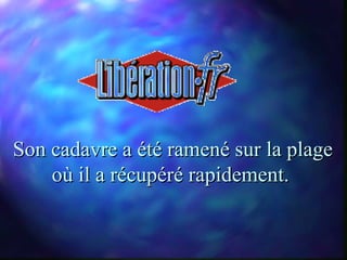 Son cadavre a été ramené sur la plage
    où il a récupéré rapidement.
 