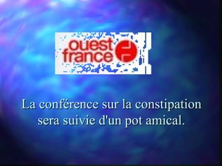 La conférence sur la constipation
   sera suivie d'un pot amical.
 