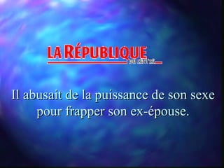 Il abusait de la puissance de son sexe
     pour frapper son ex-épouse.
 