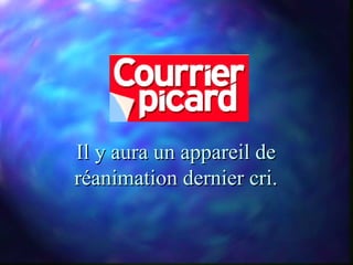 Il y aura un appareil de
réanimation dernier cri.
 