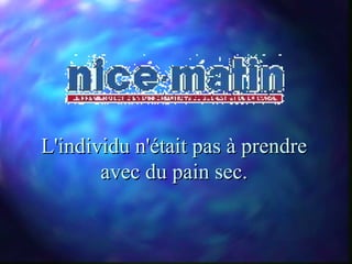 L'individu n'était pas à prendre
       avec du pain sec.
 