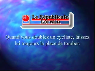Quand vous doublez un cycliste, laissez
   lui toujours la place de tomber.
 