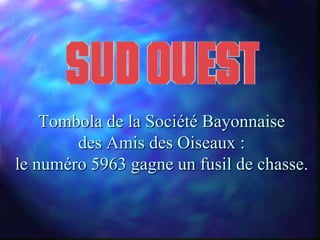 Tombola de la Société Bayonnaise
        des Amis des Oiseaux :
le numéro 5963 gagne un fusil de chasse.
 