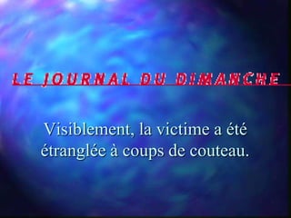 Visiblement, la victime a été
étranglée à coups de couteau.
 