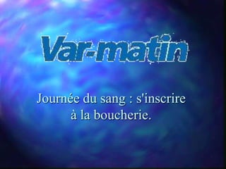Journée du sang : s'inscrire
      à la boucherie.
 