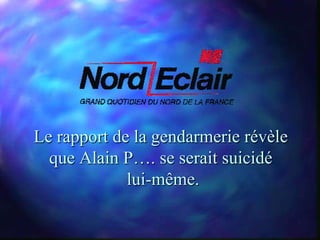 Le rapport de la gendarmerie révèle
  que Alain P…. se serait suicidé
             lui-même.
 