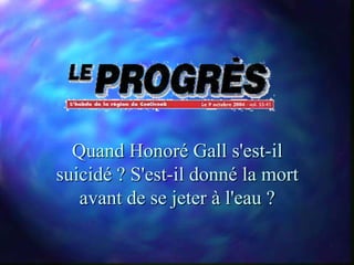 Quand Honoré Gall s'est-il
suicidé ? S'est-il donné la mort
   avant de se jeter à l'eau ?
 