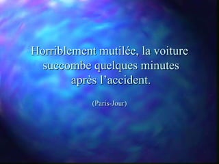 Horriblement mutilée, la voiture
  succombe quelques minutes
        après l’accident.
            (Paris-Jour)
 