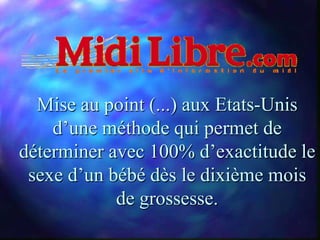 Mise au point (...) aux Etats-Unis
    d’une méthode qui permet de
déterminer avec 100% d’exactitude le
 sexe d’un bébé dès le dixième mois
            de grossesse.
 