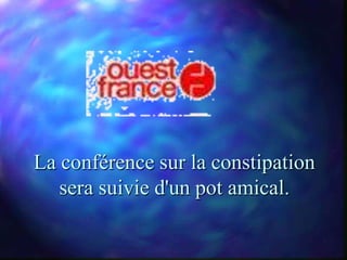 La conférence sur la constipation
   sera suivie d'un pot amical.
 