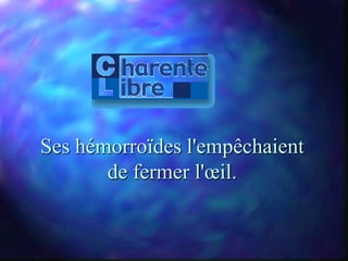 Ses hémorroïdes l'empêchaient
       de fermer l'œil.
 