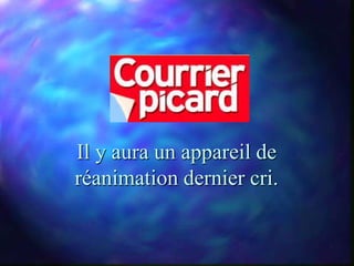 Il y aura un appareil de
réanimation dernier cri.
 