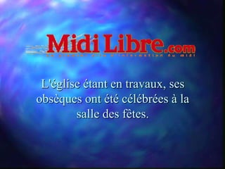 L'église étant en travaux, ses
obsèques ont été célébrées à la
        salle des fêtes.
 