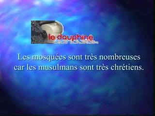 Les mosquées sont très nombreuses
car les musulmans sont très chrétiens.
 