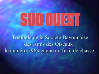 Tombola de la Société Bayonnaise
        des Amis des Oiseaux :
le numéro 5963 gagne un fusil de chasse.
 