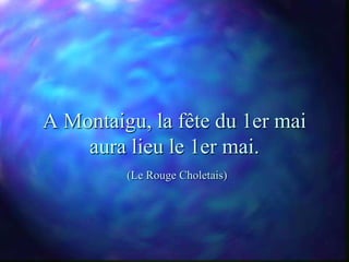 A Montaigu, la fête du 1er mai
    aura lieu le 1er mai.
         (Le Rouge Choletais)
 