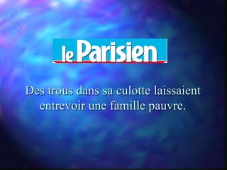 Des trous dans sa culotte laissaient
  entrevoir une famille pauvre.
 