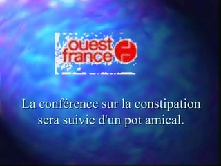 La conférence sur la constipation
   sera suivie d'un pot amical.
 