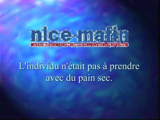 L'individu n'était pas à prendre
       avec du pain sec.
 