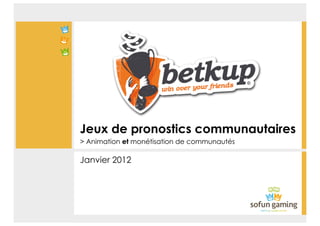 Jeux de pronostics communautaires
> Animation et monétisation de communautés

Janvier 2012
 