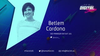 Betlem
Cardona
SEO MANAGER EN FLAT 101
@betlem_
#Flat101DS @SomosFlat101 info@flat101.es
 
