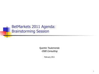 BetMarkets 2011 Agenda: Brainstorming Session Quentin Toulemonde OSBI Consulting February 2011 