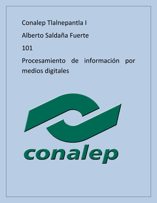 Conalep Tlalnepantla I
Alberto Saldaña Fuerte
101
Procesamiento de información por
medios digitales

 