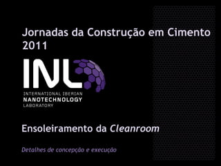 Jornadas da Construção em Cimento
2011




Ensoleiramento da Cleanroom

Detalhes de concepção e execução
 