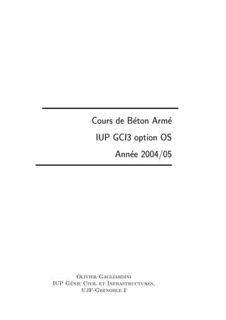 Cours de B´eton Arm´e
IUP GCI3 option OS
Ann´ee 2004/05
Olivier Gagliardini
IUP G´enie Civil et Infrastructures,
UJF-Grenoble I
 