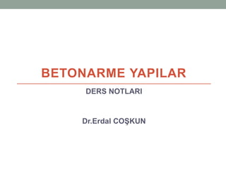 BETONARME YAPILAR
DERS NOTLARI
Dr.Erdal COŞKUN
 