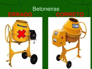 Betoneiras
ERRADOERRADO CORRETO
 
