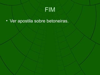 FIM
• Ver apostila sobre betoneiras.
 