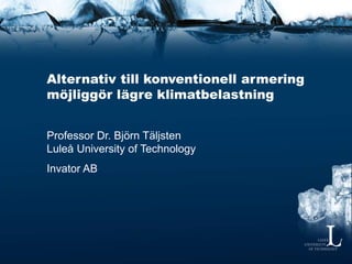 Alternativ till konventionell armering
möjliggör lägre klimatbelastning
Professor Dr. Björn Täljsten
Luleå University of Technology
Invator AB
 