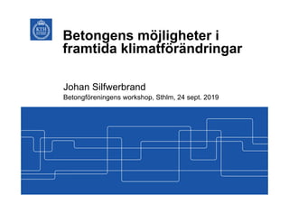 Betongens möjligheter i
framtida klimatförändringar
Johan Silfwerbrand
Betongföreningens workshop, Sthlm, 24 sept. 2019
 