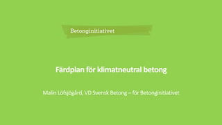 Färdplan för klimatneutral betong
Malin Löfsjögård, VD Svensk Betong – för Betonginitiativet
 