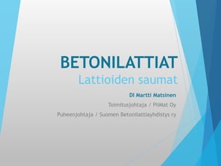 BETONILATTIAT
Lattioiden saumat
DI Martti Matsinen
Toimitusjohtaja / PiiMat Oy
Puheenjohtaja / Suomen Betonilattiayhdistys ry

 