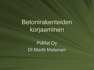 Betonirakenteiden
  korjaaminen

      PiiMat Oy
  DI Martti Matsinen
 