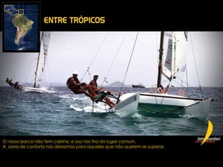 O nosso barco não tem cabine, e isso nos tira do lugar comum.
A zona de conforto nós deixamos para aqueles que não querem se superar.
 