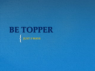 {
BE TOPPER
JUST 5 WAYS
 